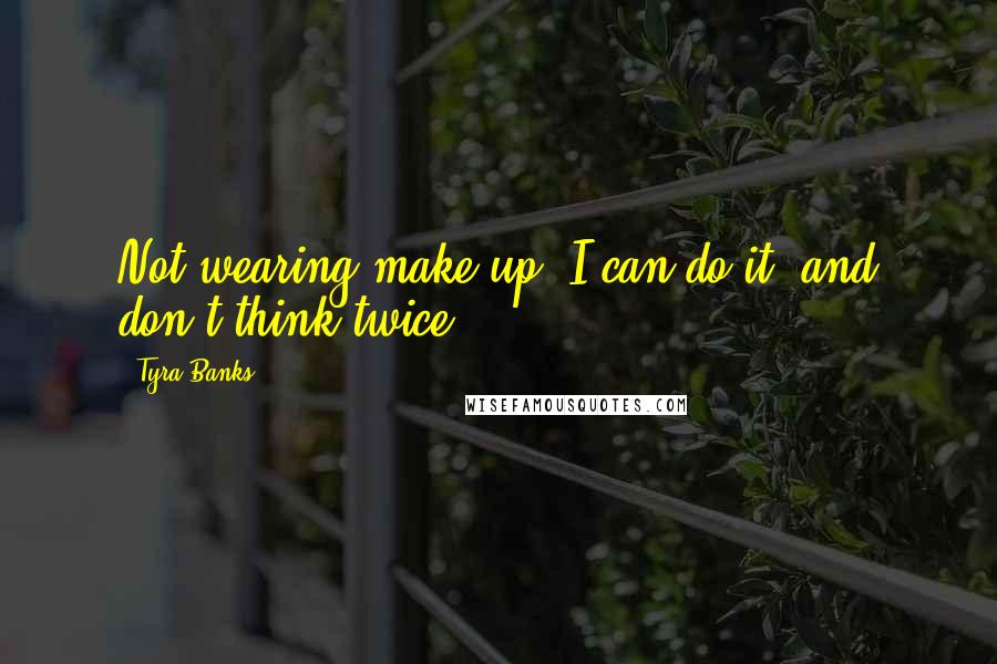 Tyra Banks Quotes: Not wearing make-up? I can do it, and don't think twice.