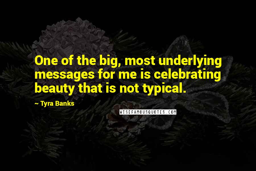 Tyra Banks Quotes: One of the big, most underlying messages for me is celebrating beauty that is not typical.