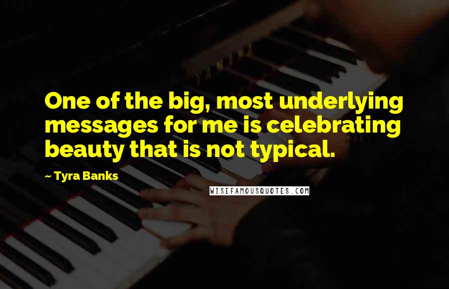 Tyra Banks Quotes: One of the big, most underlying messages for me is celebrating beauty that is not typical.