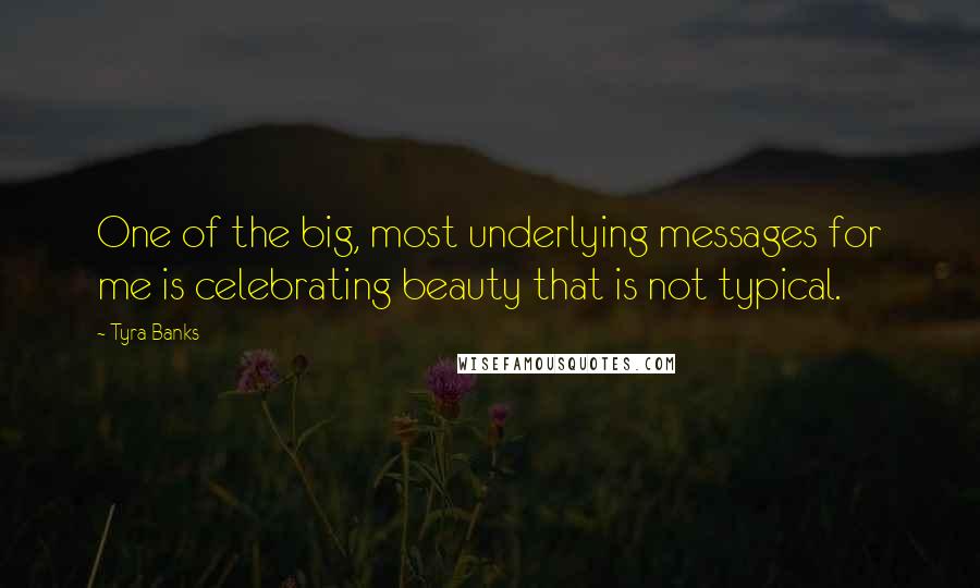 Tyra Banks Quotes: One of the big, most underlying messages for me is celebrating beauty that is not typical.