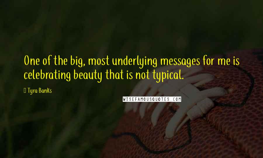 Tyra Banks Quotes: One of the big, most underlying messages for me is celebrating beauty that is not typical.