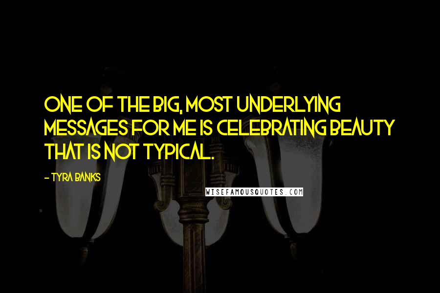 Tyra Banks Quotes: One of the big, most underlying messages for me is celebrating beauty that is not typical.