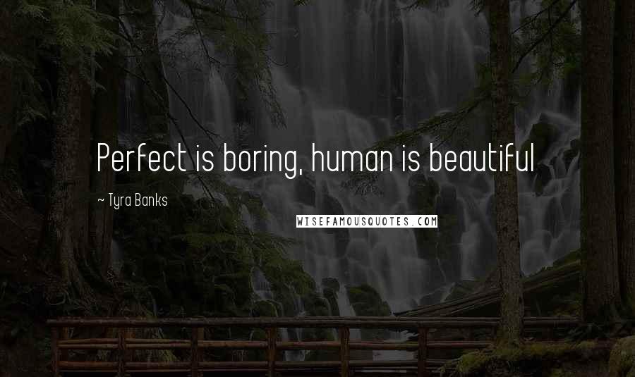 Tyra Banks Quotes: Perfect is boring, human is beautiful