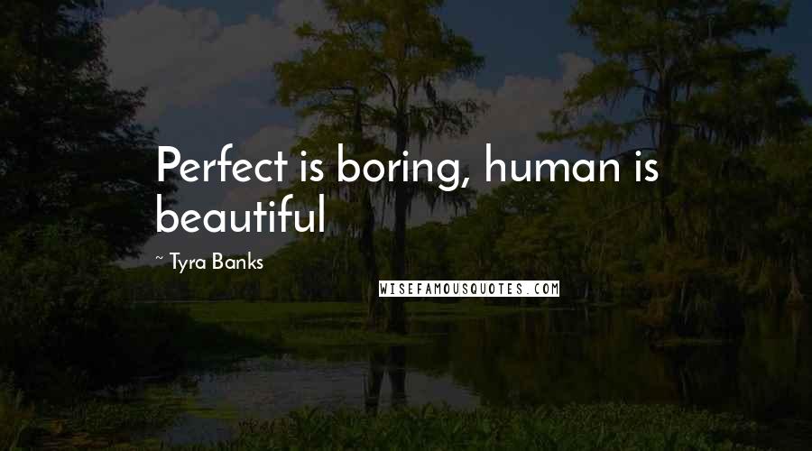 Tyra Banks Quotes: Perfect is boring, human is beautiful