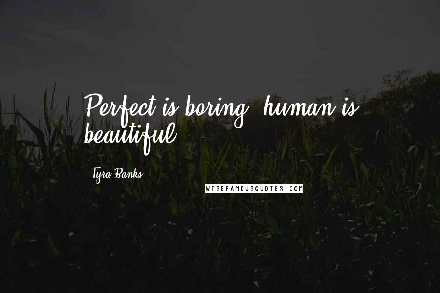 Tyra Banks Quotes: Perfect is boring, human is beautiful