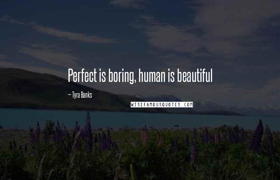 Tyra Banks Quotes: Perfect is boring, human is beautiful