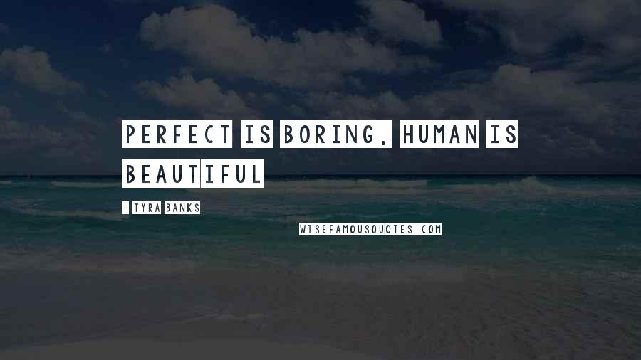 Tyra Banks Quotes: Perfect is boring, human is beautiful