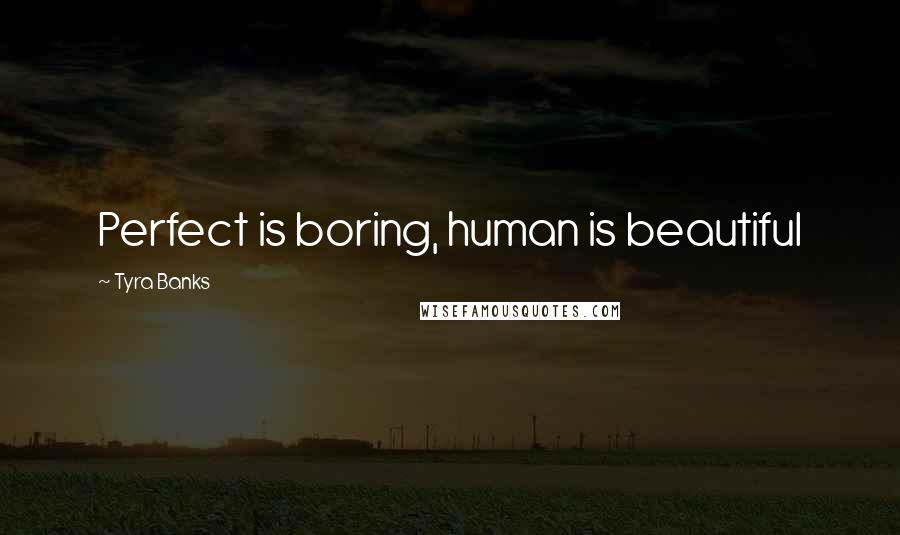 Tyra Banks Quotes: Perfect is boring, human is beautiful