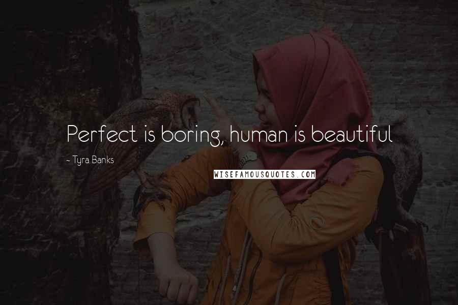 Tyra Banks Quotes: Perfect is boring, human is beautiful