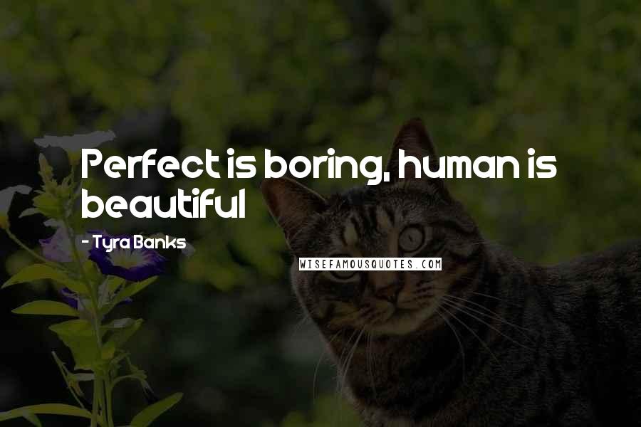 Tyra Banks Quotes: Perfect is boring, human is beautiful