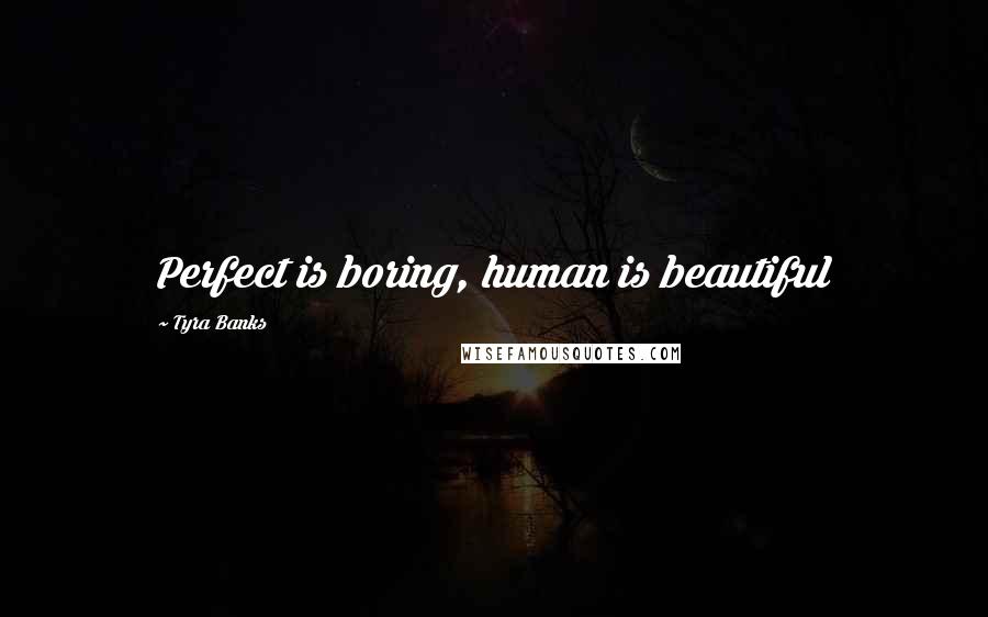 Tyra Banks Quotes: Perfect is boring, human is beautiful