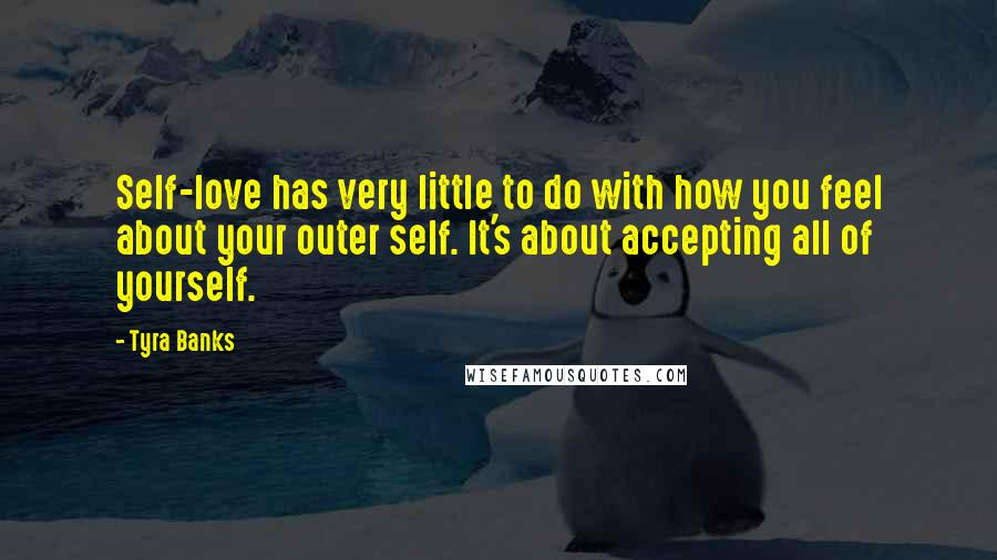 Tyra Banks Quotes: Self-love has very little to do with how you feel about your outer self. It's about accepting all of yourself.