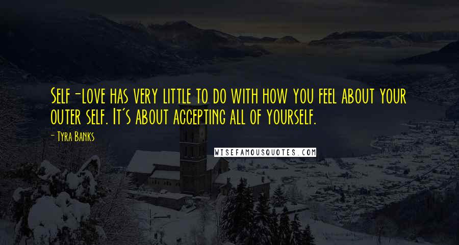 Tyra Banks Quotes: Self-love has very little to do with how you feel about your outer self. It's about accepting all of yourself.