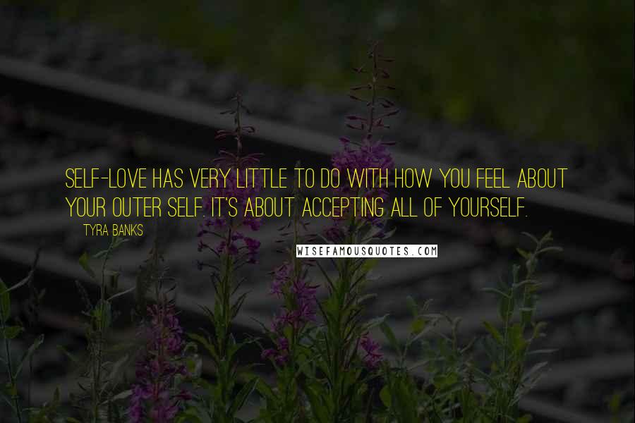 Tyra Banks Quotes: Self-love has very little to do with how you feel about your outer self. It's about accepting all of yourself.