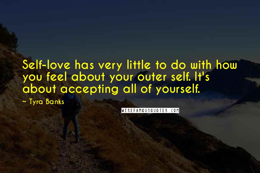 Tyra Banks Quotes: Self-love has very little to do with how you feel about your outer self. It's about accepting all of yourself.