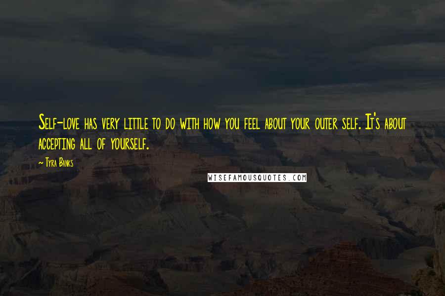 Tyra Banks Quotes: Self-love has very little to do with how you feel about your outer self. It's about accepting all of yourself.