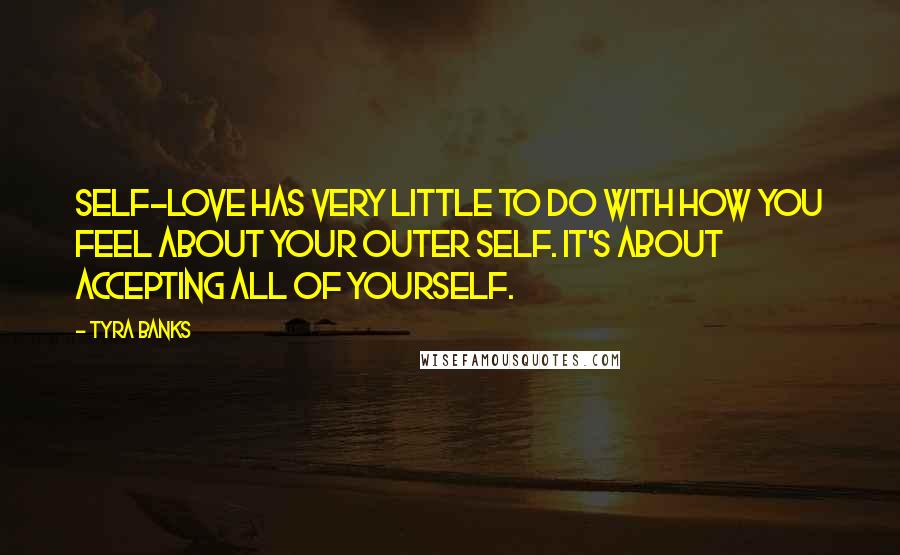 Tyra Banks Quotes: Self-love has very little to do with how you feel about your outer self. It's about accepting all of yourself.