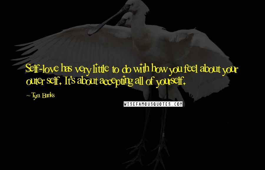 Tyra Banks Quotes: Self-love has very little to do with how you feel about your outer self. It's about accepting all of yourself.