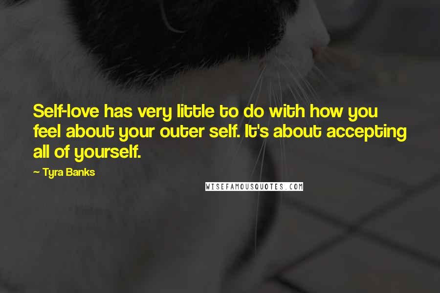 Tyra Banks Quotes: Self-love has very little to do with how you feel about your outer self. It's about accepting all of yourself.