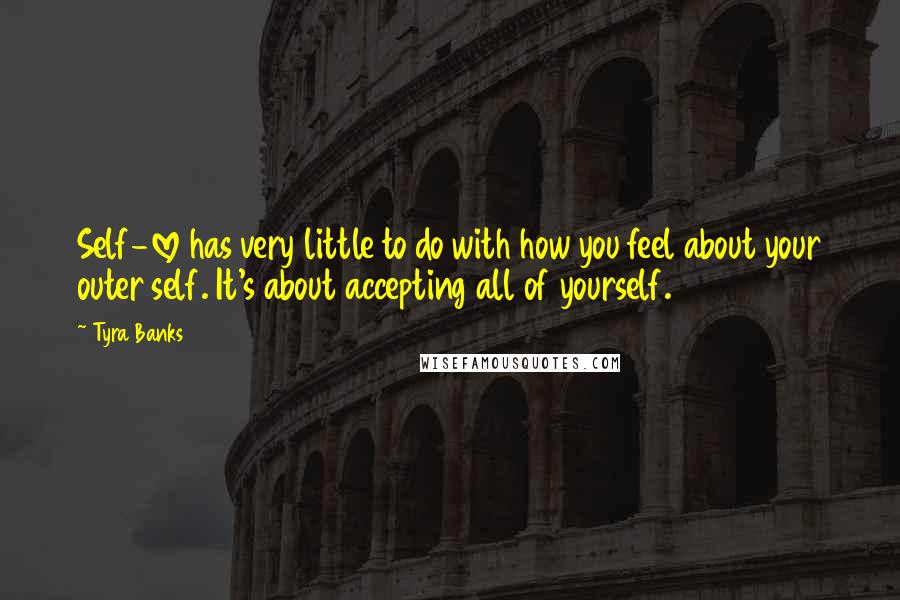 Tyra Banks Quotes: Self-love has very little to do with how you feel about your outer self. It's about accepting all of yourself.