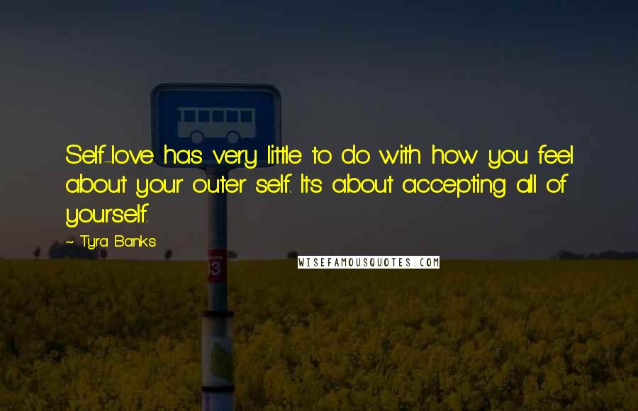 Tyra Banks Quotes: Self-love has very little to do with how you feel about your outer self. It's about accepting all of yourself.