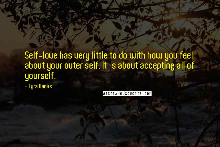 Tyra Banks Quotes: Self-love has very little to do with how you feel about your outer self. It's about accepting all of yourself.