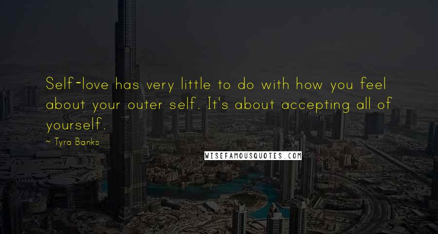 Tyra Banks Quotes: Self-love has very little to do with how you feel about your outer self. It's about accepting all of yourself.