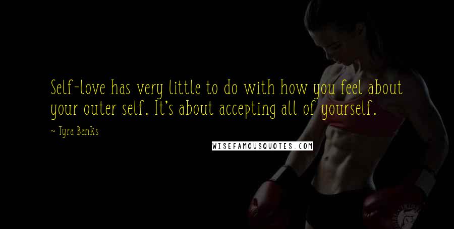 Tyra Banks Quotes: Self-love has very little to do with how you feel about your outer self. It's about accepting all of yourself.