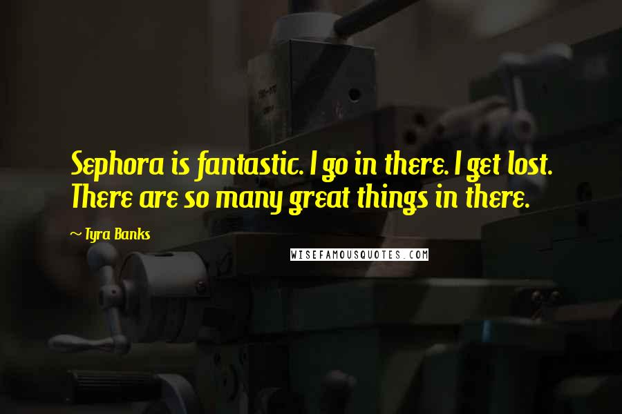 Tyra Banks Quotes: Sephora is fantastic. I go in there. I get lost. There are so many great things in there.