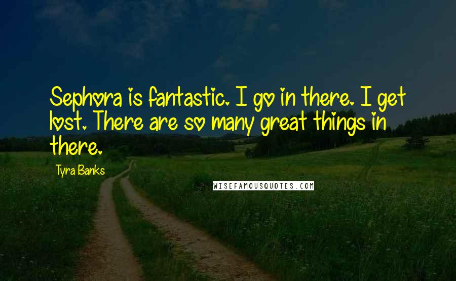 Tyra Banks Quotes: Sephora is fantastic. I go in there. I get lost. There are so many great things in there.