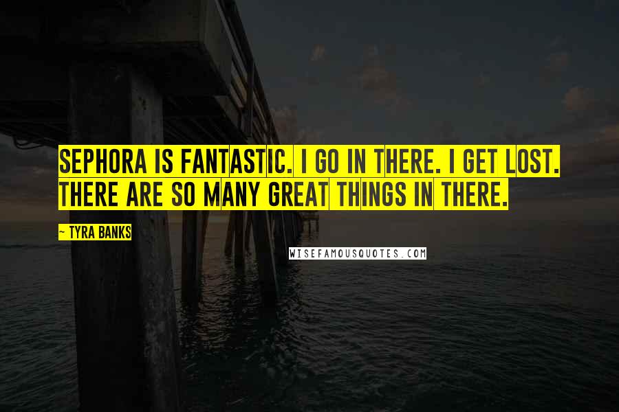Tyra Banks Quotes: Sephora is fantastic. I go in there. I get lost. There are so many great things in there.