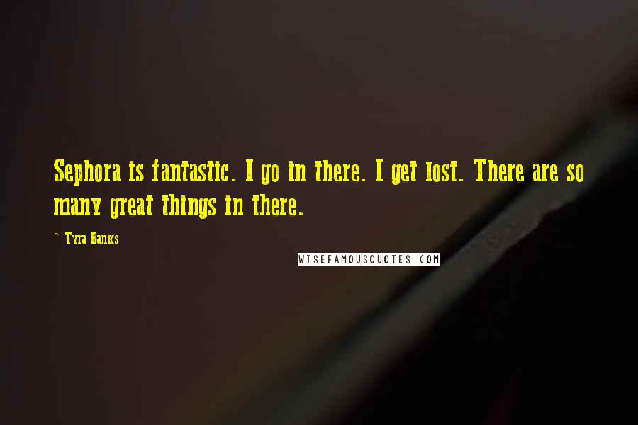 Tyra Banks Quotes: Sephora is fantastic. I go in there. I get lost. There are so many great things in there.