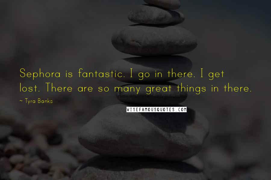 Tyra Banks Quotes: Sephora is fantastic. I go in there. I get lost. There are so many great things in there.