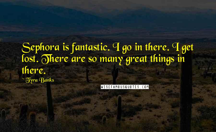 Tyra Banks Quotes: Sephora is fantastic. I go in there. I get lost. There are so many great things in there.