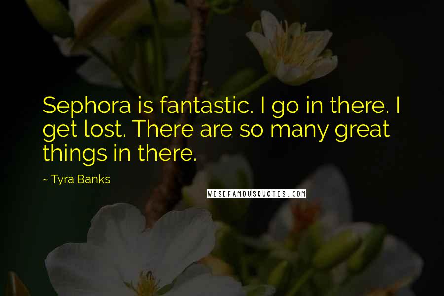 Tyra Banks Quotes: Sephora is fantastic. I go in there. I get lost. There are so many great things in there.