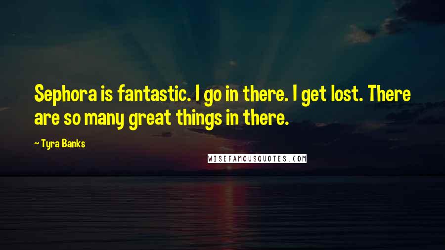 Tyra Banks Quotes: Sephora is fantastic. I go in there. I get lost. There are so many great things in there.