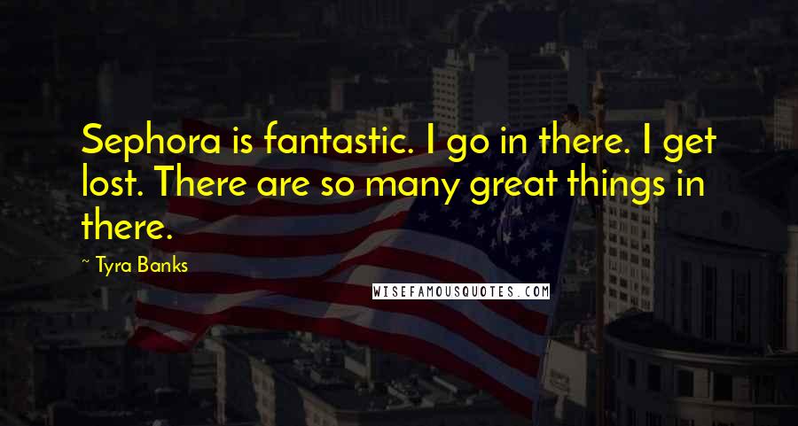 Tyra Banks Quotes: Sephora is fantastic. I go in there. I get lost. There are so many great things in there.