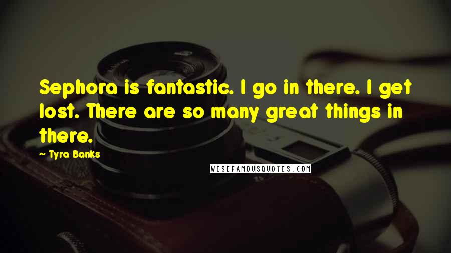 Tyra Banks Quotes: Sephora is fantastic. I go in there. I get lost. There are so many great things in there.