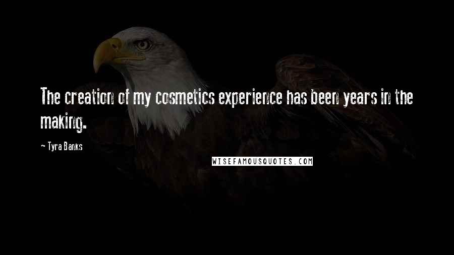 Tyra Banks Quotes: The creation of my cosmetics experience has been years in the making.