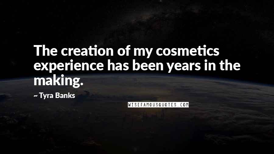 Tyra Banks Quotes: The creation of my cosmetics experience has been years in the making.