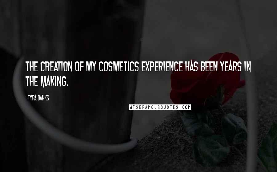 Tyra Banks Quotes: The creation of my cosmetics experience has been years in the making.