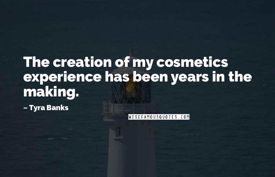 Tyra Banks Quotes: The creation of my cosmetics experience has been years in the making.