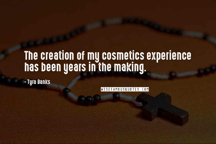 Tyra Banks Quotes: The creation of my cosmetics experience has been years in the making.