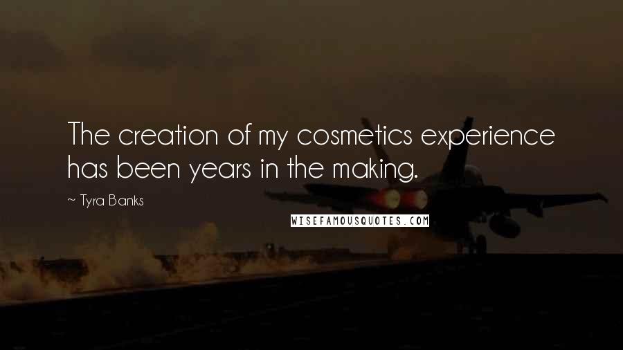 Tyra Banks Quotes: The creation of my cosmetics experience has been years in the making.