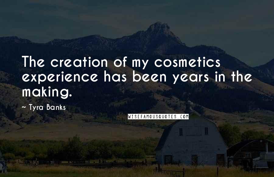Tyra Banks Quotes: The creation of my cosmetics experience has been years in the making.