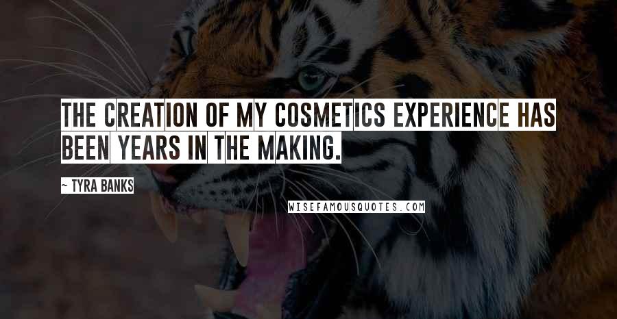 Tyra Banks Quotes: The creation of my cosmetics experience has been years in the making.