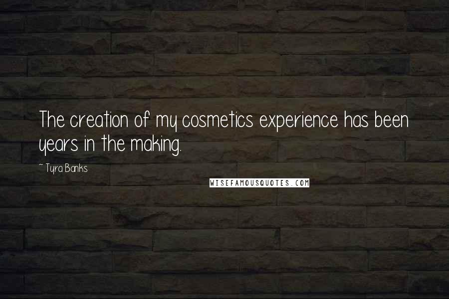 Tyra Banks Quotes: The creation of my cosmetics experience has been years in the making.