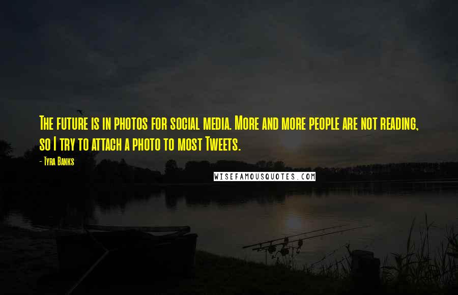 Tyra Banks Quotes: The future is in photos for social media. More and more people are not reading, so I try to attach a photo to most Tweets.