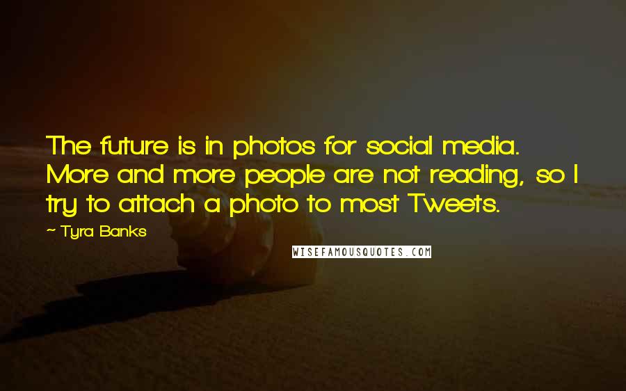 Tyra Banks Quotes: The future is in photos for social media. More and more people are not reading, so I try to attach a photo to most Tweets.