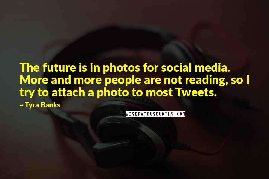 Tyra Banks Quotes: The future is in photos for social media. More and more people are not reading, so I try to attach a photo to most Tweets.